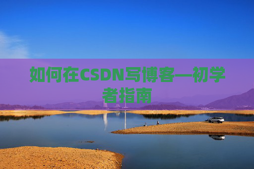 如何在CSDN写博客—初学者指南